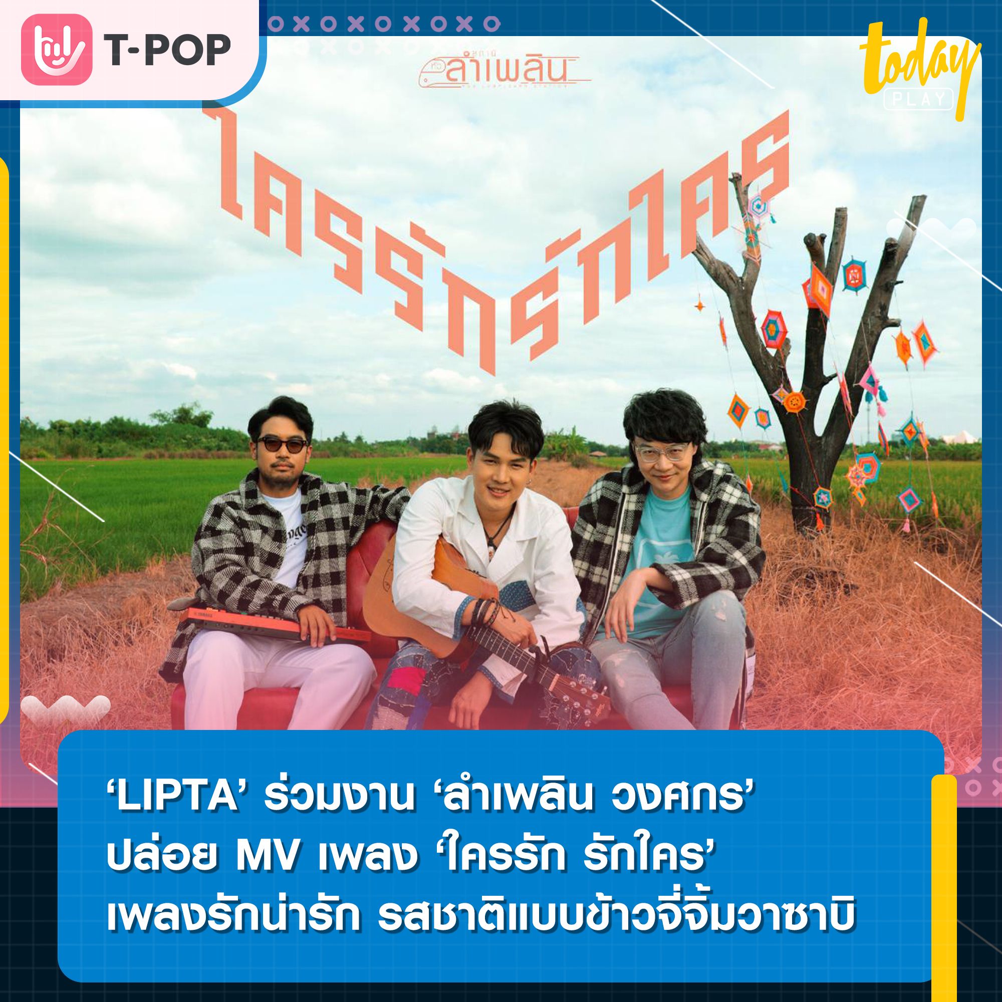 LIPTA ร่วมงาน ลำเพลิน วงศกร ปล่อย MV ใครรัก รักใคร เพลงรักน่ารัก รสชาติแบบข้าวจี่จิ้มวาซาบิ ต้อนรับวาเลนไทน์