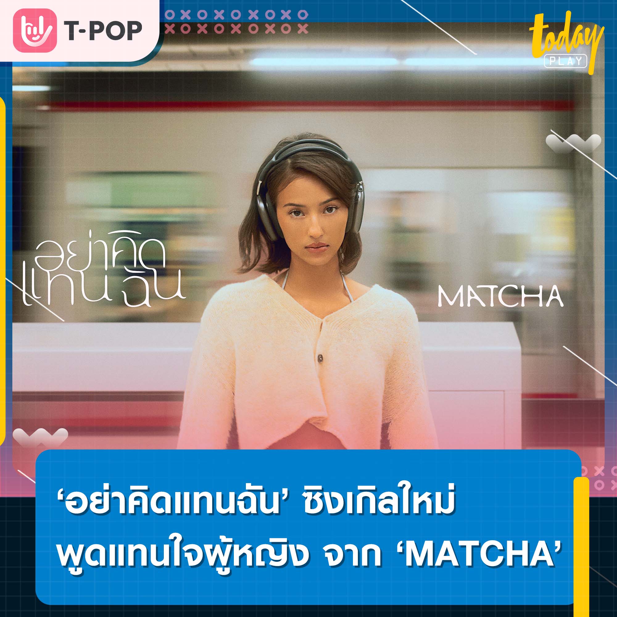 ‘อย่าคิดแทนฉัน’ ซิงเกิลใหม่พูดแทนใจผู้หญิง จาก ‘MATCHA’