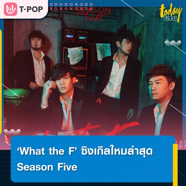 Season Five ปล่อยซิงเกิลใหม่ 'What the F' เพลงของคนสอบตกในเรื่องความรัก