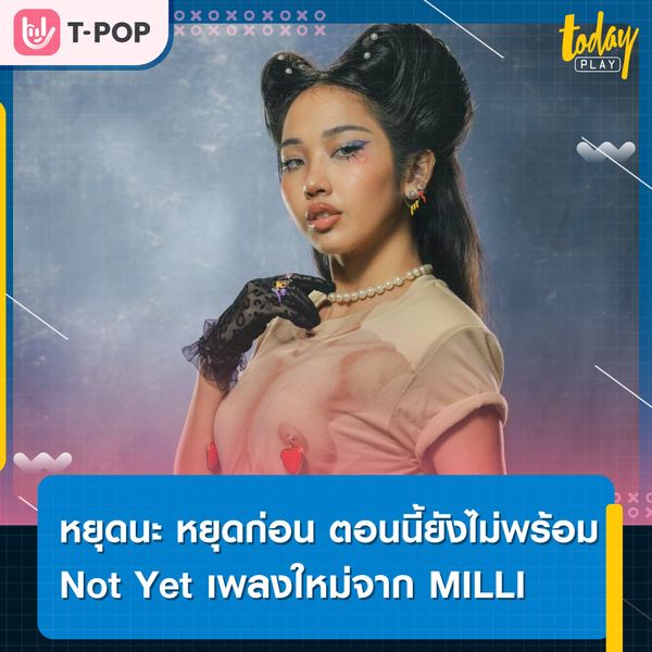 MILLI ปล่อยซิงเกิลใหม่ Not Yet เพลงสนุก คำพูดน่ารัก ปฏิเสธความไม่พร้อม