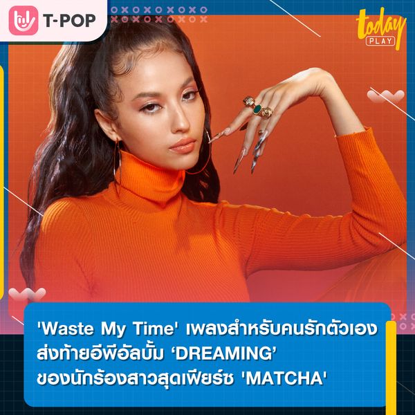 'Waste My Time' เพลงสำหรับคนรักตัวเอง
ส่งท้ายอีพีอัลบั้มของนักร้องสาวสุดเฟียร์ซ 'MATCHA'