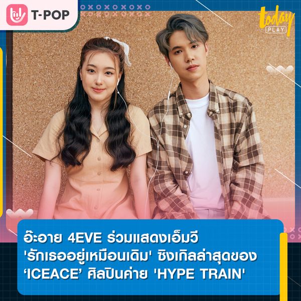 ICEACE ชวน อ๊ะอาย 4EVE ร่วมแสดง MV 'รักเธออยู่เหมือนเดิม'
