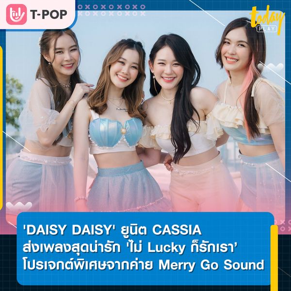 'ไม่ Lucky ก็รักเรา (Don’t Worry!)' เพลงน่ารัก ๆ จากสาว ๆ 'DAISY DAISY' ยูนิต CASSIA โปรเจกต์ครบรอบ 2 ปี ค่าย Merry Go Sound