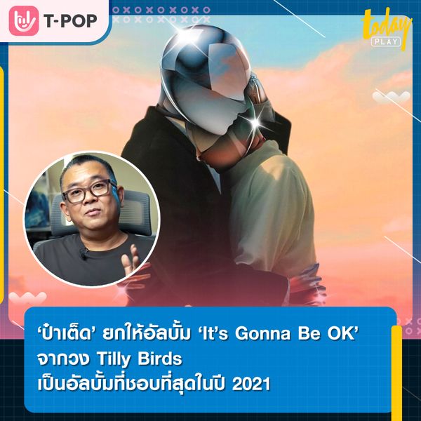 ป๋าเต็ด - ยุทธนา บุญอ้อม ยกให้อัลบั้ม It’s Gonna Be OK จากศิลปินวง Tilly Birds เป็นอัลบั้มที่ชอบที่สุดในปี 2021