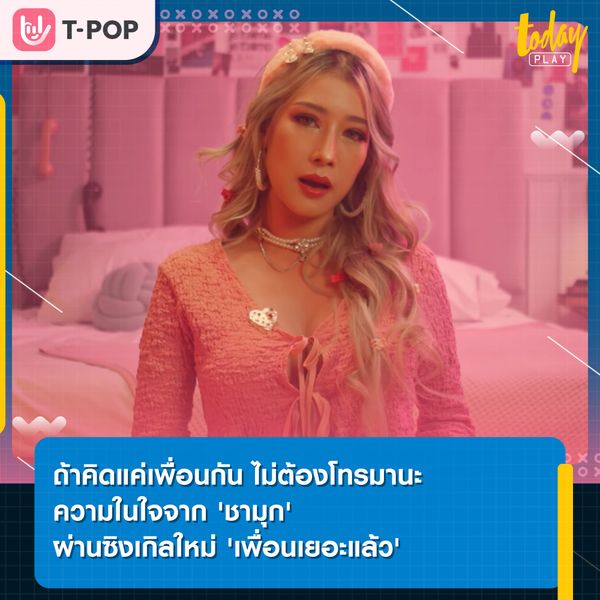 ถ้าคิดแค่เพื่อนกัน ไม่ต้องโทรมานะ ความในใจจาก 'ชามุก' ผ่านซิงเกิลใหม่ 'เพื่อนเยอะแล้ว'
