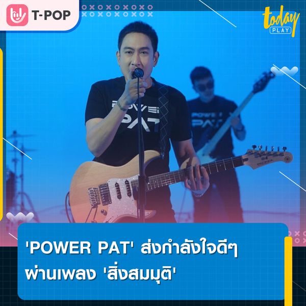 'POWER PAT' ใช้พลังเสียงส่งมอบพลังใจ ผ่านเพลง 'สิ่งสมมุติ'