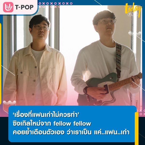 “อย่าทำเหมือนว่าความสัมพันธ์เรามันปกติ ทั้งที่มันไม่ได้เหมือนเดิมอีกต่อไปแล้ว” คำตัดพ้อจากคนเคยรัก เพลงใหม่จาก fellow fellow ‘เรื่องที่แฟนเก่าไม่ควรทำ’