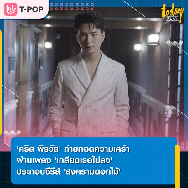 'คริส พีรวัส' ถ่ายทอดความเศร้า ผ่านเพลง 'เกลียดเธอไม่ลง' ประกอบซีรีส์ 'สงครามดอกไม้'