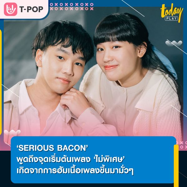 ‘SERIOUS BACON’ พูดถึงจุดเริ่มต้นเพลง ‘ไม่พิเศษ’ เกิดจากการฮัมเนื้อเพลงขึ้นมามั่วๆ