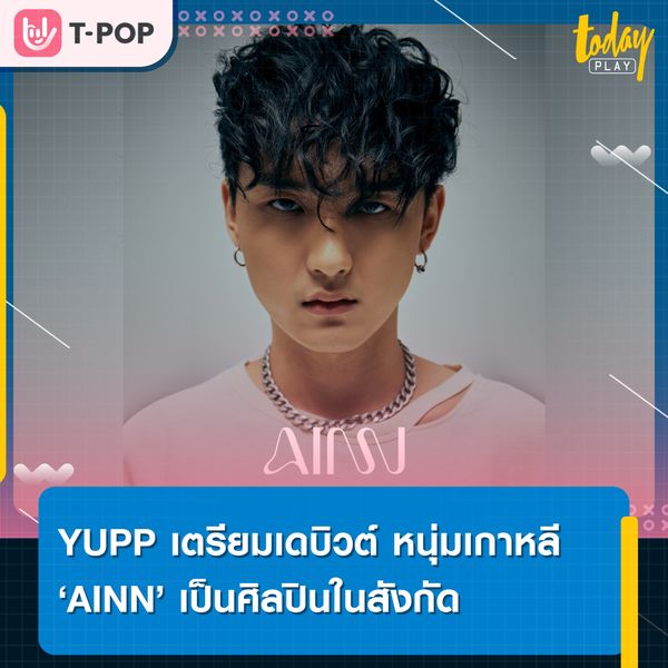 YUPP! เปิดตัวศิลปินใหม่ AINN (อาอิน) ซึ่งเป็นหนุ่มเกาหลี 100%