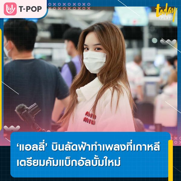 ‘แอลลี่’ บินลัดฟ้าทำเพลงที่เกาหลี เตรียมคัมแบ็กอัลบั้มใหม่