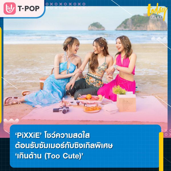‘PiXXiE’ โชว์ความสดใสต้อนรับซัมเมอร์กับซิงเกิลพิเศษ ‘เกินต้าน (Too Cute)’