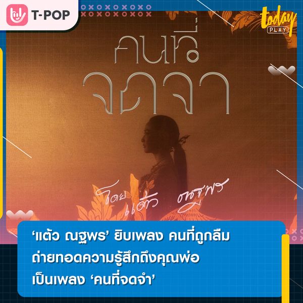 แต้ว ณฐพร หยิบเพลง คนที่ถูกลืม ถ่ายทอดความรู้สึกถึงคุณพ่อ The Rube เป็นเพลง คนที่จดจำ ความรู้สึกของคนไม่เคยลืม