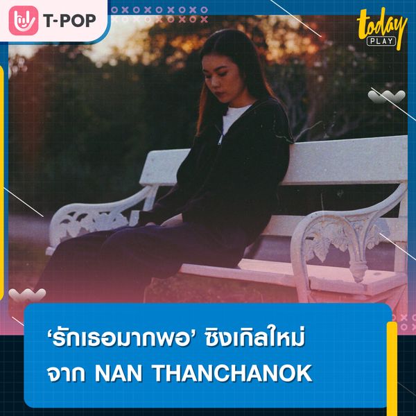 “รักเธอมากพอ” ซิงเกิลใหม่ของ NAN THANCHANOK กับอีกมุมของความรัก