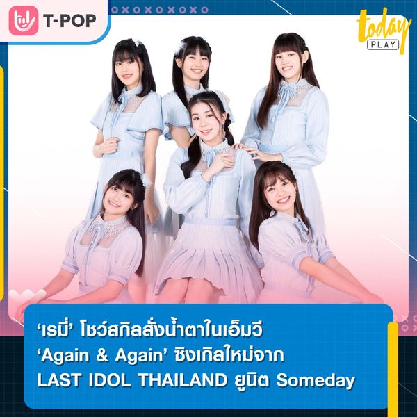 ‘เรมี่’ โชว์สกิลสั่งน้ำตาในเอ็มวี ‘Again & Again’ ซิงเกิลใหม่จาก LAST IDOL THAILAND ยูนิต Someday