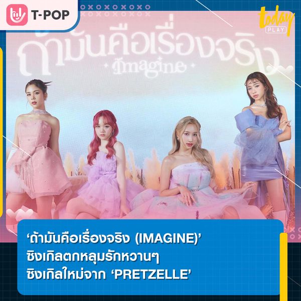 ‘ถ้ามันคือเรื่องจริง (IMAGINE)’ ซิงเกิลตกหลุมรักหวานๆ ซิงเกิลใหม่จาก ‘PRETZELLE’