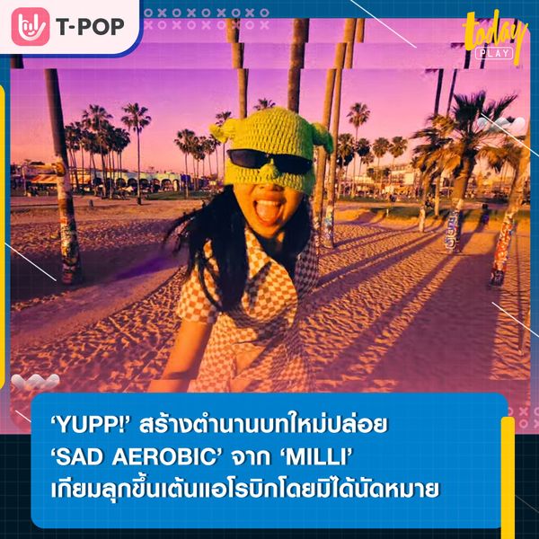 ‘YUPP!’ ฝากทีมงานพร้อมแฟนๆ ตรวจผลงานชิ้นใหม่ ‘MILLI_SAD_AEROBIC_Final_draft.mp4’
