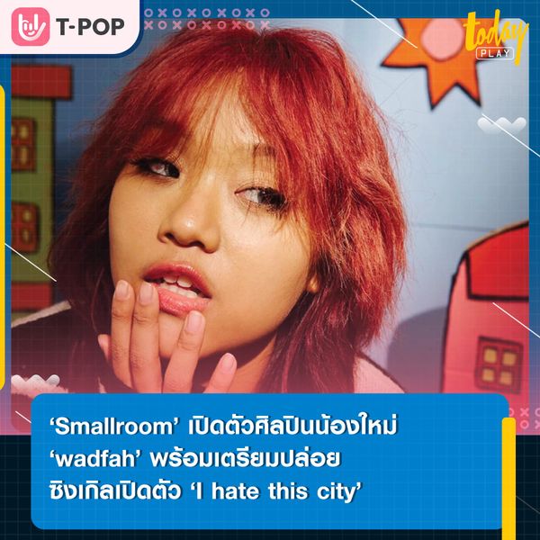‘Wadfah’ สาวน้อยมหัศจรรย์ ศิลปินน้องใหม่จากค่าย Smallroom เตรียมปล่อยซิงเกิลเปิดตัว ‘I hate this city’ เร็วๆ นี้