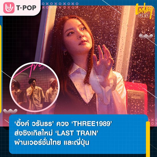 พลาดขบวนสุดท้ายก็ไม่เห็นเป็นไร แค่มีเธออยู่ด้วยกันก็พอ.. ‘อิ้งค์ วรันธร’ ควง ‘THREE1989’ ปล่อย ‘LAST TRAIN (ラストトレイン)’ ทั้งเวอร์ชั่นไทยและญี่ปุ่น