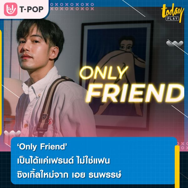 Only Friend เป็นได้แค่เฟรนด์ ไม่ใช่แฟน ซิงเกิลใหม่จาก เอย ธนพรรษ์