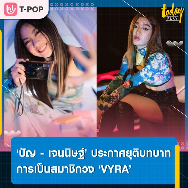 ‘ปัญ ปัญสิกรณ์’ และ ‘เจนนิษฐ์ โอ่ประเสริฐ’ ประกาศยุติบทบาทการเป็นสมาชิกวง ‘VYRA’
