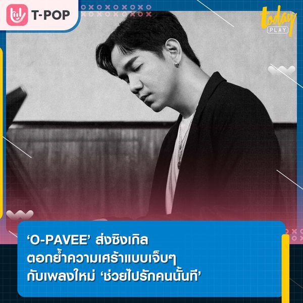 ‘O-PAVEE’ ส่งเพลงตอกย้ำความเศร้าแบบเจ็บๆ กับซิงเกิลใหม่ ‘ช่วยไปรักคนนั้นที’