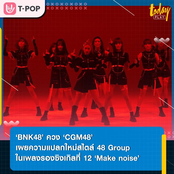‘iAM’ เผยความแปลกใหม่สไตล์ 48 Group Thailand ผ่านเพลงรองซิงเกิลที่ 12 ‘Make noise’