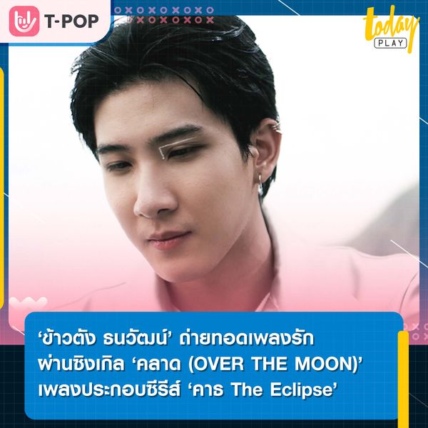 ‘ข้าวตัง ธนวัฒน์’ ถ่ายทอดเพลงรักผ่านซิงเกิล ‘คลาด (OVER THE MOON)’ เพลงประกอบซีรีส์ ‘คาธ The Eclipse’
