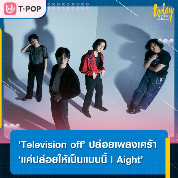 Television off ถ่ายทอดความรู้สึกของความสัมพันธ์ที่ไปต่อไม่ไหว ผ่านซิงเกิลใหม่สุดเศร้า “แค่ปล่อยให้เป็นแบบนี้ | Aight”