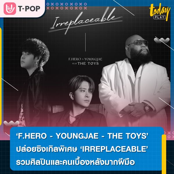 “F.HERO - YOUNGJAE - THE TOYS” ปล่อยเพลง ‘IRREPLACEABLE’ ขึ้นแท่นเพลงมาแรง