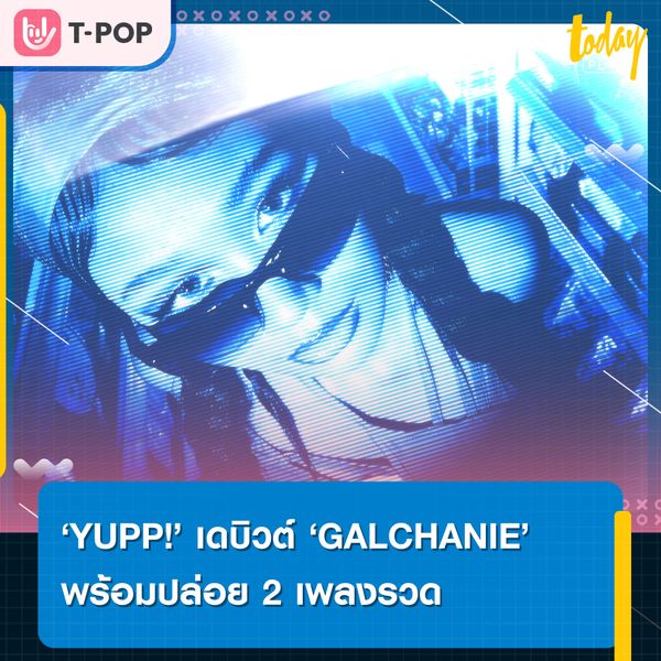 ลุยต่อเนื่อง ค่าย YUPP! เดบิวต์ศิลปินใหม่ ‘GALCHANIE’ จัดเต็มปล่อย 2 เพลงเรื่องราวต่อกัน ‘HIDE’ และ ‘โยกใหญ่’