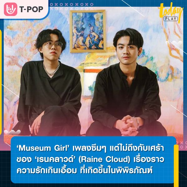 ‘Museum Girl’ เพลงซึมๆ แต่ไม่ถึงกับเศร้า ของสองหนุ่ม ‘เรนคลาวด์’ Raine Cloud เรื่องราวความรักเกินเอื้อม ที่เกิดขึ้นในพิพิธภัณฑ์