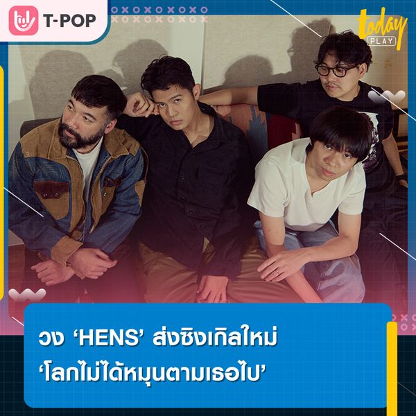 HENS ส่งซิงเกิลใหม่ “โลกไม่ได้หมุนตามเธอไป” เพลงตอกใจของคนไม่มูฟออน