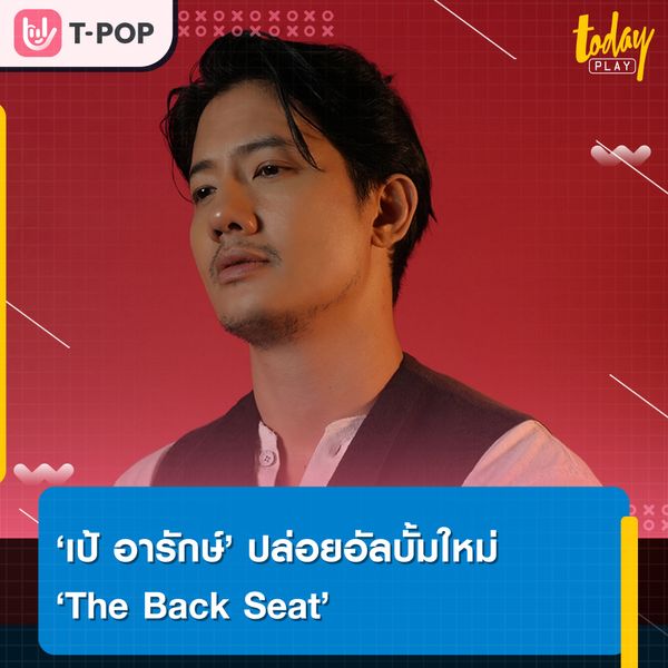 เป้ อารักษ์ ปล่อยอัลบั้มใหม่ The Back Seat พร้อมเพลง อีลุ่ยฉุยแฉก นำเสนอมุมมองความสัมพันธ์และคอนเซปต์น่าสนใจ