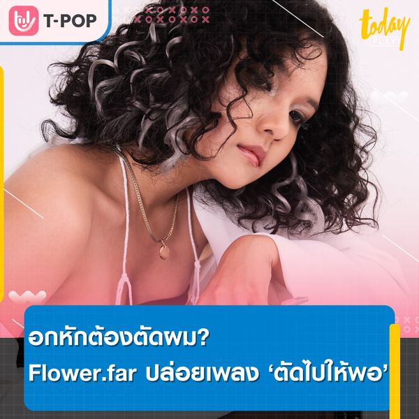 อกหักต้องตัดผม? Flower.far สาดพลังเสียงผ่านเพลงใหม่ ‘ตัดไปให้พอ’ ส่งต่อแด่คนที่ตัดใจไม่ได้