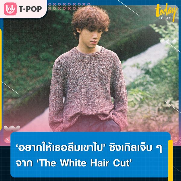 ‘The White Hair Cut’ ส่งเพลง ‘อยากให้เธอลืมเขาไป’ ตอกย้ำความรู้สึกของคนที่ยังรอให้คนรักของเราลืมคนเก่า
