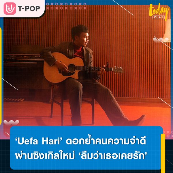 ไม่โกรธเลยที่เธอไป แค่ยังไม่รู้ว่าควรทำอย่างไร.. ‘Uefa Hari’ ตอกย้ำคนความจำดี ผ่านซิงเกิลใหม่ ‘ลืมว่าเธอเคยรัก’