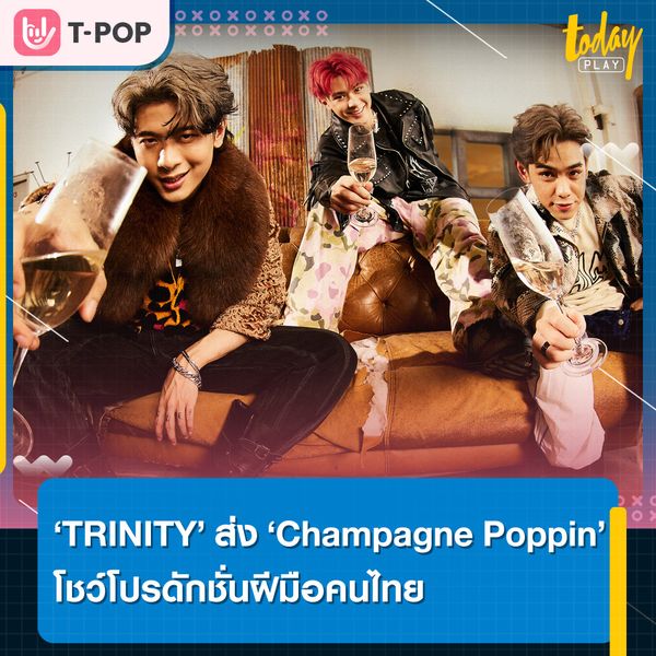 ‘Champagne Poppin’ มิวสิควิดีโอซิงเกิลใหม่จาก ‘TRINITY’ โปรดักชั่นฝีมือคนไทย ที่เทียบเท่างานสากล