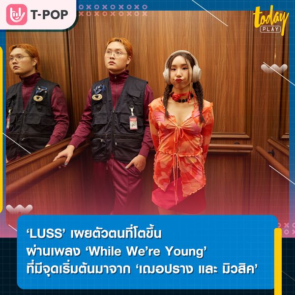 ‘While We’re Young’ บทเพลงที่เริ่มจากการเป็นของขวัญให้กับ ‘เฌอปราง และ มิวสิค’ ซิงเกิลใหม่จาก ‘LUSS’