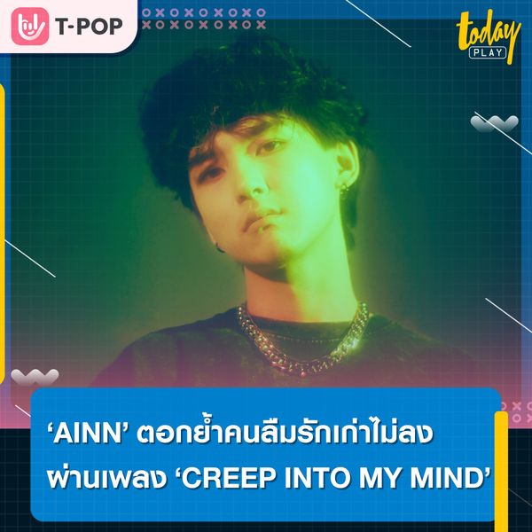 ‘CREEP INTO MY MIND’ บทเพลงเศร้า ๆ ของคนที่ลืมรักเก่าไม่ลงที่จะพาทุกคนจมดิ่งไปในวังวนแห่งความคิด ซิงเกิลใหม่จาก ‘AINN’