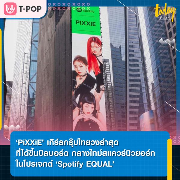 ‘PiXXiE’ เกิร์ลกรุ๊ปไทยวงล่าสุด ที่ได้ขึ้นบิลบอร์ดยักษ์ ใจกลางไทม์สแควร์นิวยอร์ก ในโปรเจกต์ ‘Spotify EQUAL’