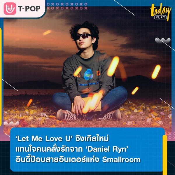 ‘Let Me Love U’ ซิงเกิลใหม่แทนใจคนคลั่งรักจาก ‘Daniel Ryn’ อินดี้ป๊อบสายอินเตอร์แห่ง Smallroom