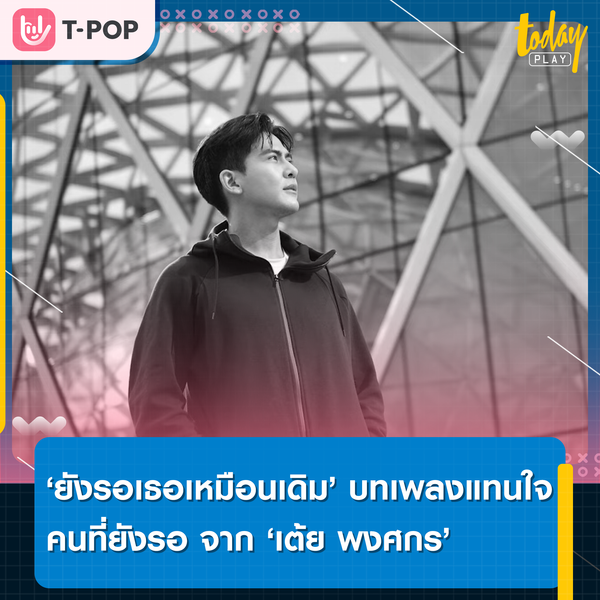 ‘เต้ย พงศกร’ ถ่ายทอดความรู้สึกของคนที่รอ ผ่านเพลง ‘ยังรอเธอเหมือนเดิม’