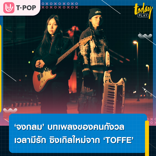 ‘TOFFE’ ถ่ายทอดความรู้สึกของคนกังวลเวลามีรัก พร้อมตะลุยเมืองฟุกุโอกะในซิงเกิลใหม่ ‘จงกลม’