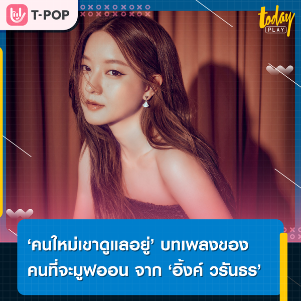 ‘อิ้งค์ วรันธร’ สะท้อนความรู้สึกของคนที่จะต้องมูฟออน ผ่านเพลง ‘คนใหม่เขาดูแลอยู่’
