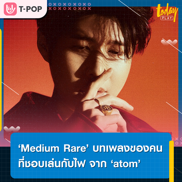 ‘atom’ ส่งเพลง ‘Medium Rare’ บทเพลงของคนที่ชอบเล่นกับไฟ ประเดิมเป็นศิลปิน LOVEiS
