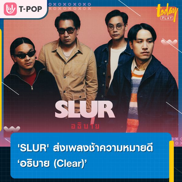 'SLUR' เดินหน้าส่งเพลงช้าความหมายดี ในซิงเกิลใหม่ล่าสุด ‘อธิบาย (Clear)’