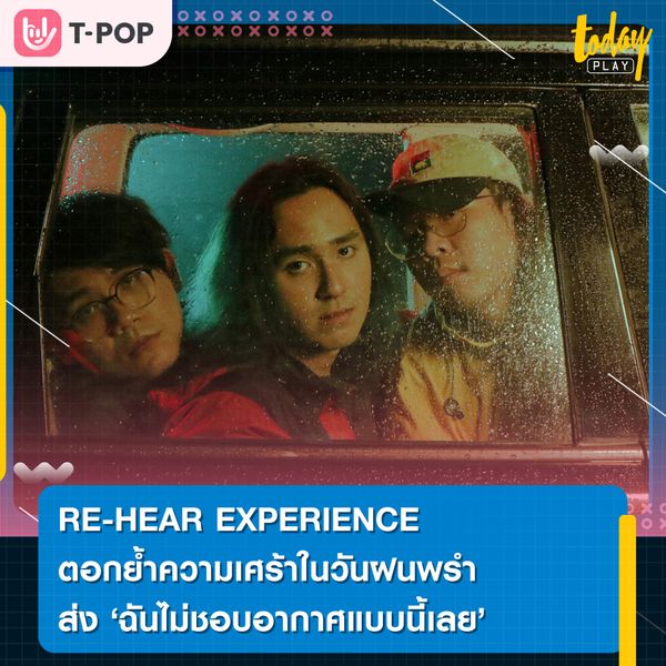 RE-HEAR EXPERIENCE ตอกย้ำความเศร้าในวันฝนพรำ ส่ง “ฉันไม่ชอบอากาศแบบนี้เลย” เพลงซึมหม่นของคนใจเฮิร์ต