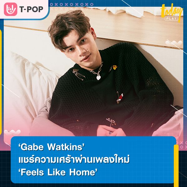 Gabe Watkins แชร์ความเศร้าผ่านเพลงใหม่ Feels Like Home อธิบายความคิดถึงผ่านเสียงเพลง ที่ชวนให้นึกถึงเซฟโซนในวันวาน
