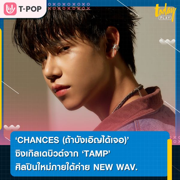 CHANCES (ถ้าบังเอิญได้เจอ) ซิงเกิลเดบิวต์จาก TAMP ศิลปินใหม่ภายใต้ค่าย “NEW WAV. Entertainment”